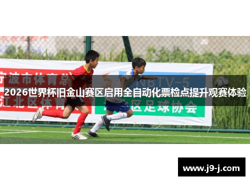 2026世界杯旧金山赛区启用全自动化票检点提升观赛体验