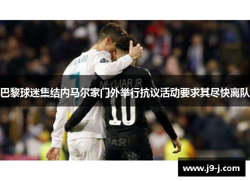 巴黎球迷集结内马尔家门外举行抗议活动要求其尽快离队 巴黎球迷集结内马尔家门外举行抗议活动要求其尽快离队