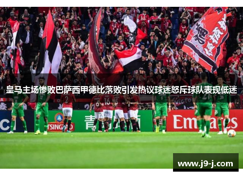皇马主场惨败巴萨西甲德比落败引发热议球迷怒斥球队表现低迷 皇马主场惨败巴萨西甲德比落败引发热议球迷怒斥球队表现低迷