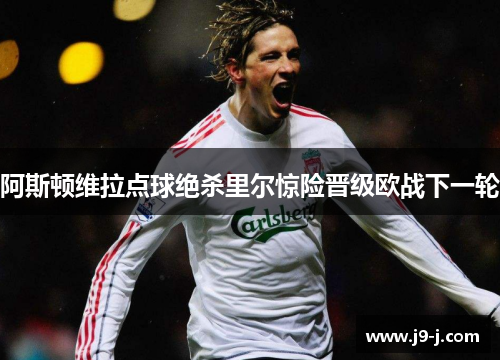阿斯顿维拉点球绝杀里尔惊险晋级欧战下一轮 阿斯顿维拉点球绝杀里尔惊险晋级欧战下一轮