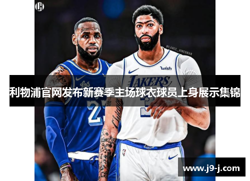 利物浦官网发布新赛季主场球衣球员上身展示集锦 利物浦官网发布新赛季主场球衣球员上身展示集锦