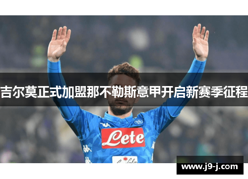 吉尔莫正式加盟那不勒斯意甲开启新赛季征程 吉尔莫正式加盟那不勒斯意甲开启新赛季征程