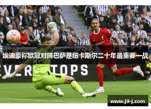 埃迪豪称欧冠对阵巴萨是纽卡斯尔二十年最重要一战 埃迪豪称欧冠对阵巴萨是纽卡斯尔二十年最重要一战
