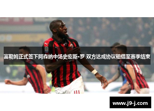富勒姆正式签下阿森纳中场史密斯·罗 双方达成协议租借至赛季结束 富勒姆正式签下阿森纳中场史密斯·罗 双方达成协议租借至赛季结束