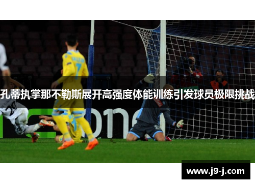 孔蒂执掌那不勒斯展开高强度体能训练引发球员极限挑战 孔蒂执掌那不勒斯展开高强度体能训练引发球员极限挑战