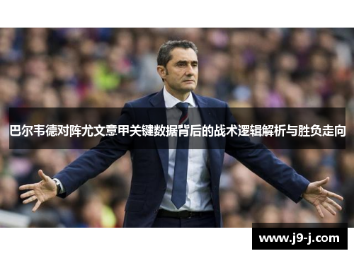 巴尔韦德对阵尤文意甲关键数据背后的战术逻辑解析与胜负走向 巴尔韦德对阵尤文意甲关键数据背后的战术逻辑解析与胜负走向