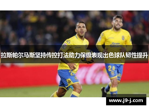 拉斯帕尔马斯坚持传控打法助力保级表现出色球队韧性提升 拉斯帕尔马斯坚持传控打法助力保级表现出色球队韧性提升