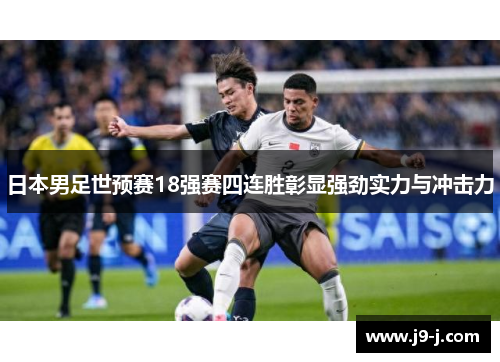 日本男足世预赛18强赛四连胜彰显强劲实力与冲击力